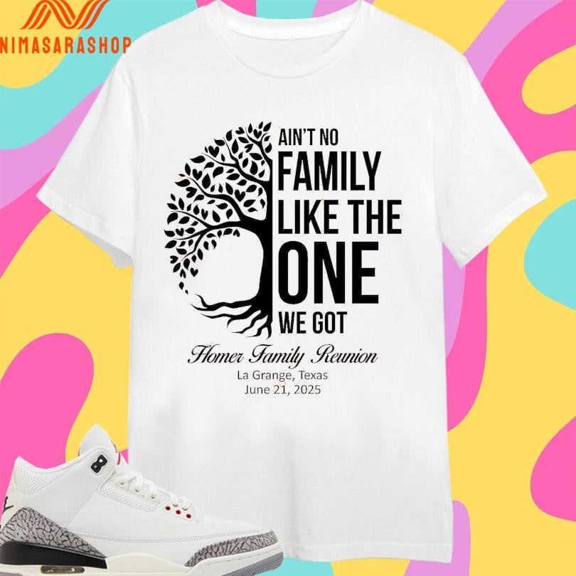 Ain’t No Family Like The One We Got Homer Family Reunion La Grange Texas June 21 2025 Shirts