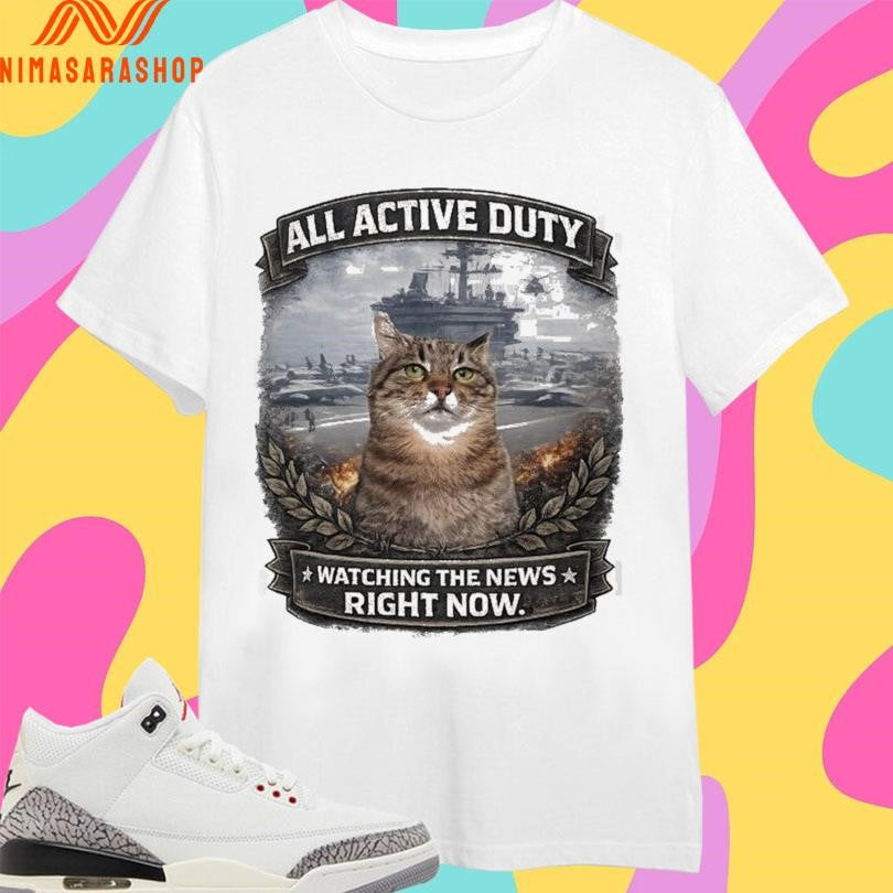 All Active Duty Watching The News Right Now Shirts