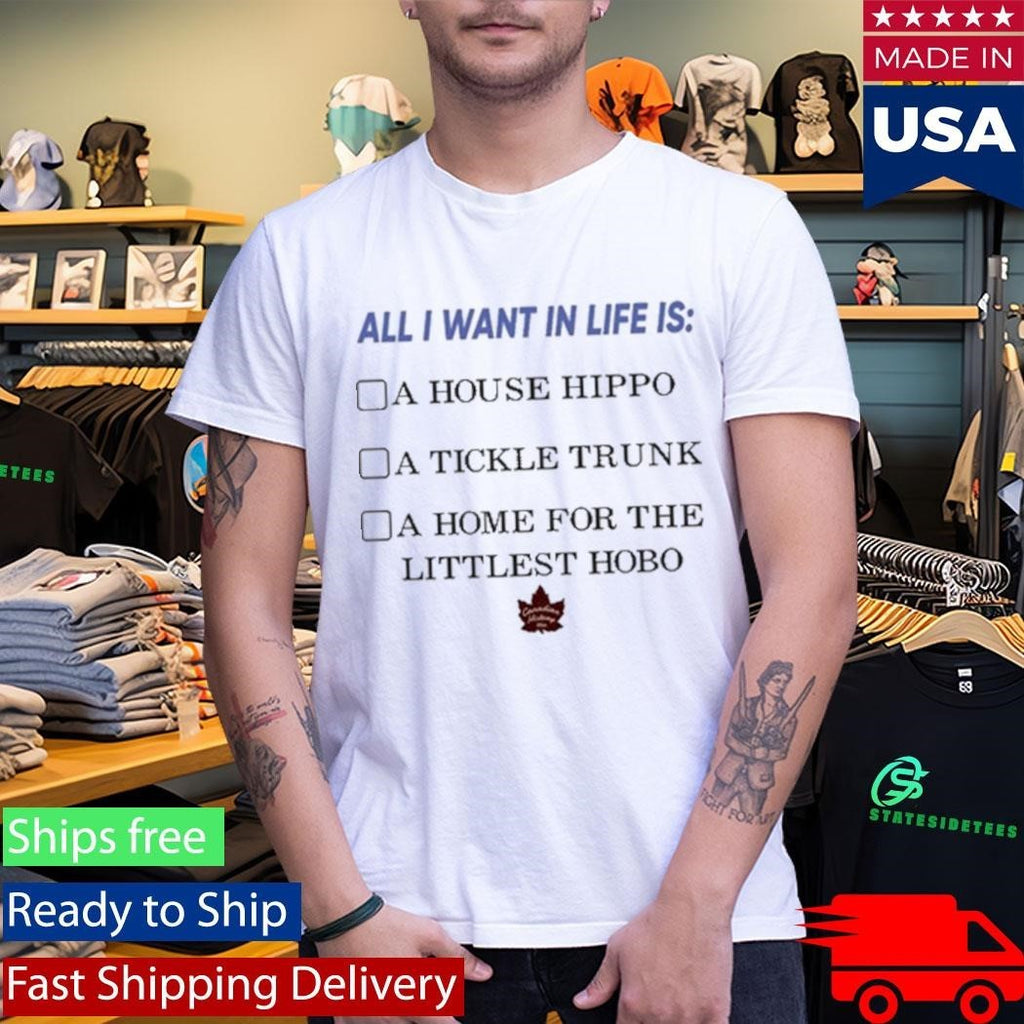 All I Want In Life Is A House Hippo A Tickle Trunk A Home For The Littlest Hobo Shirt