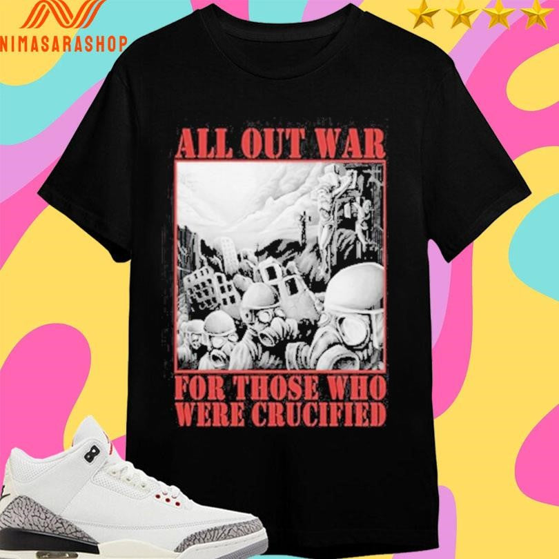 All Out War For Those Who Were Crucified Shirts