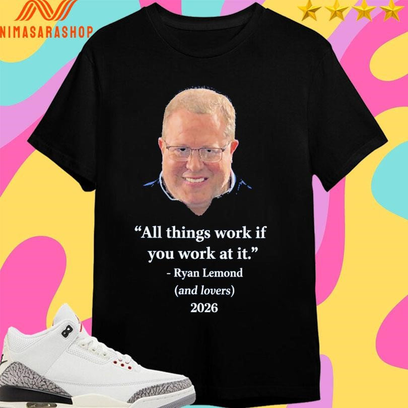 All Things Work If You Work At It Ryan Lemond And Lovers 2026 Shirts