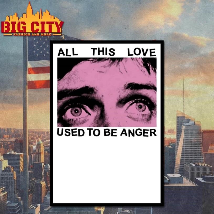 All This Love Used To Be Anger Shirt