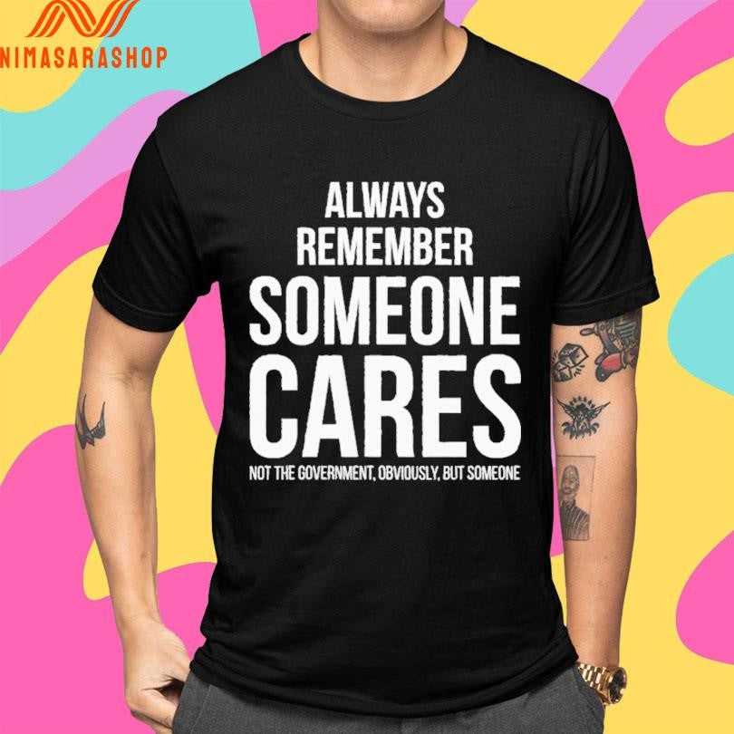 Always Remember Someone Cares Not The Government Obviously But Someone Shirts