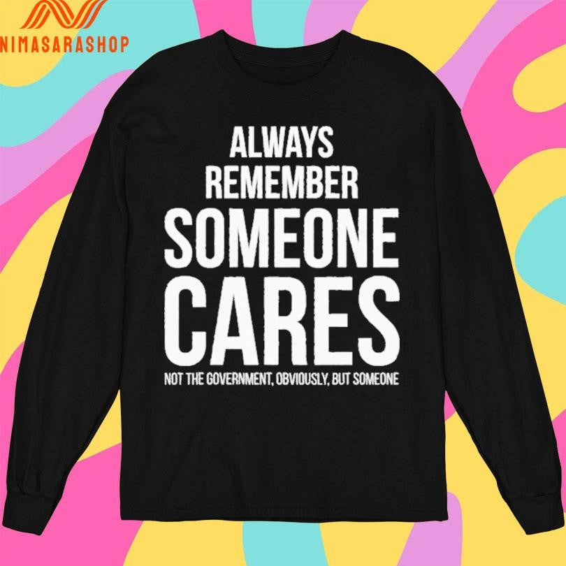 Always Remember Someone Cares Not The Government Obviously But Someone Shirts
