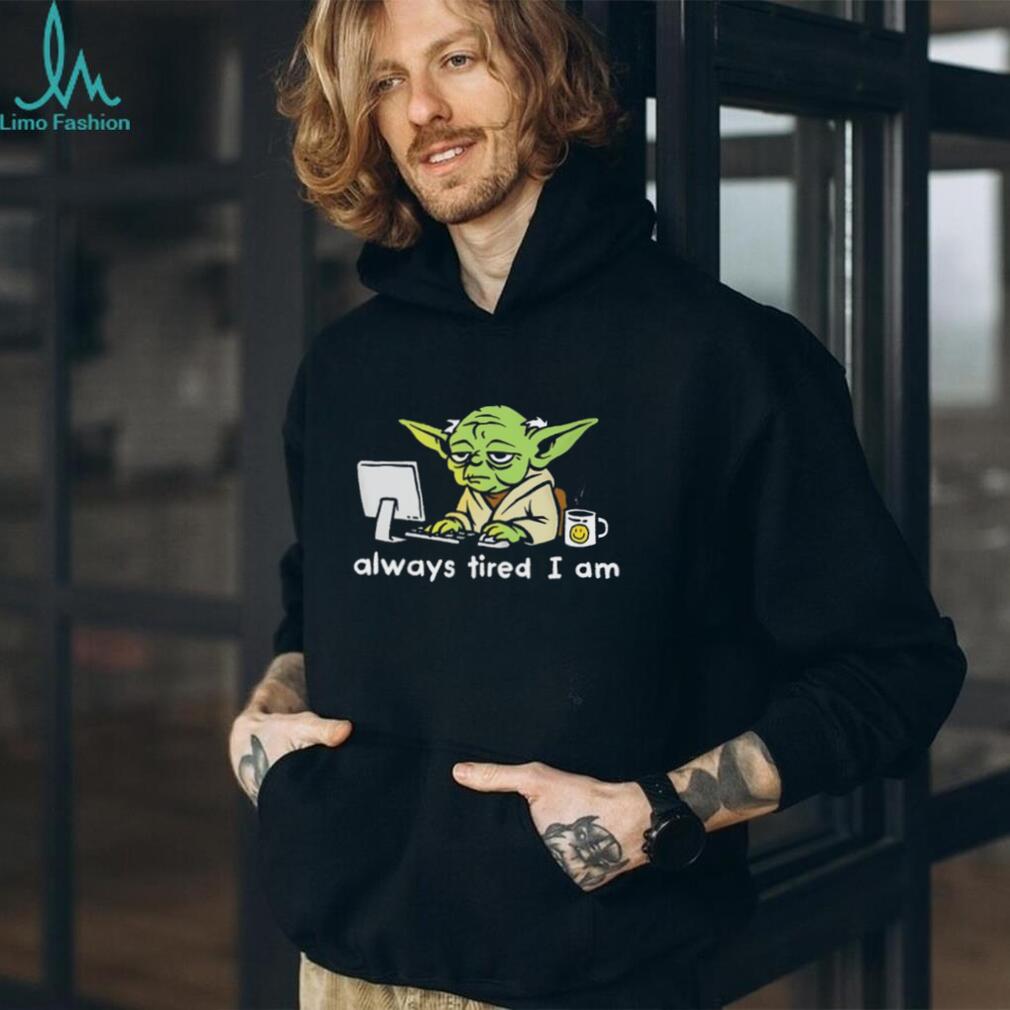Always Tired I Am Funny Yoda Parody Home Office T Shirt