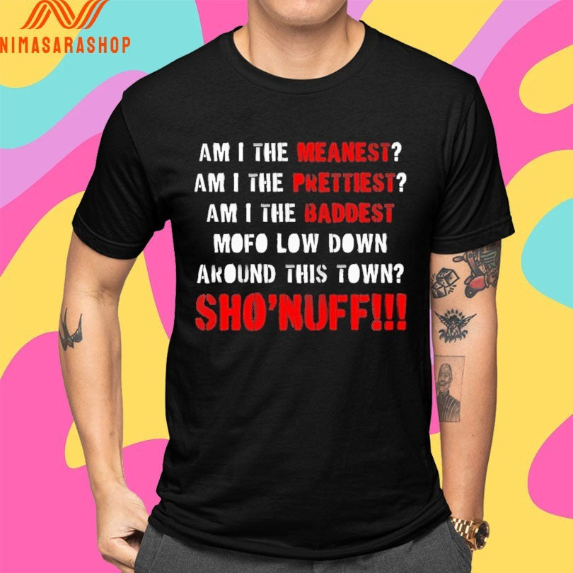 Am I The Meanest Am I The Prettiest Am I The Baddest Mofo Low Down Around This Town Sho’ Nuff Shirts