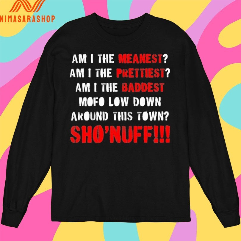 Am I The Meanest Am I The Prettiest Am I The Baddest Mofo Low Down Around This Town Sho’ Nuff Shirts