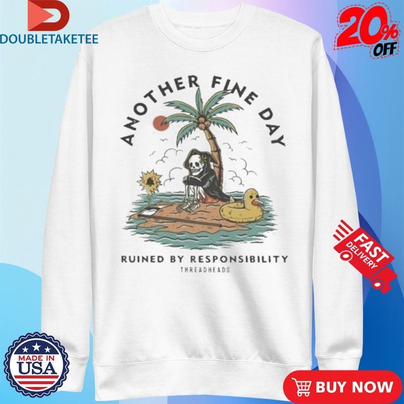 Another Fine Day Ruined By Responsibility T-shirts