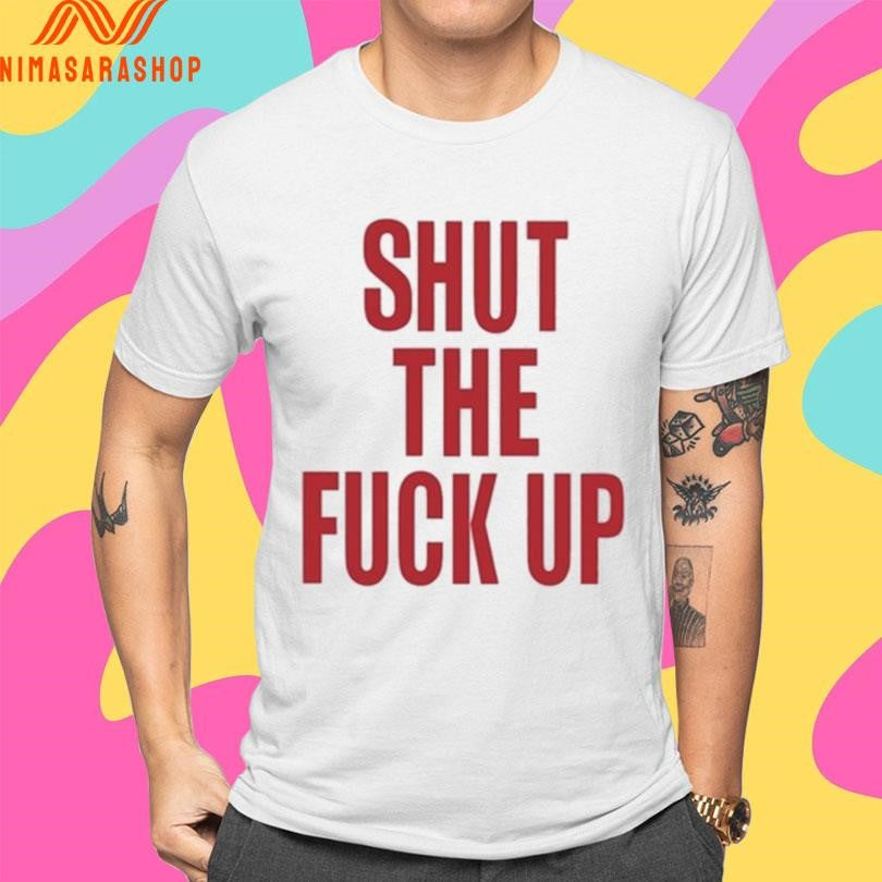 Arika Shut The Fuck Up Shirts