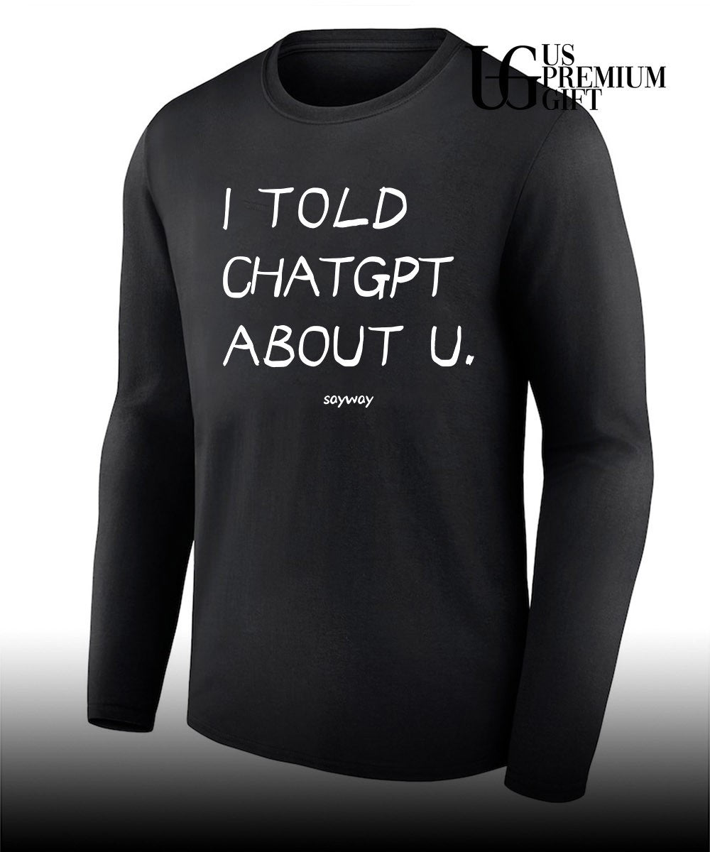 Artificial Intelligence Humor I told ChatGPT about u shirt