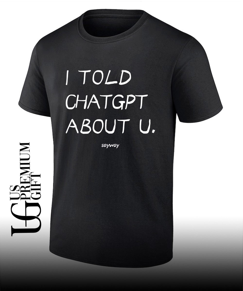 Artificial Intelligence Humor I told ChatGPT about u shirt