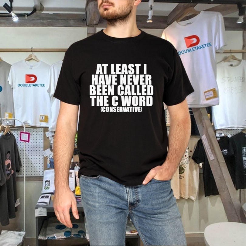 At Least I Have Never Been Called The C Word Conservative Shirts