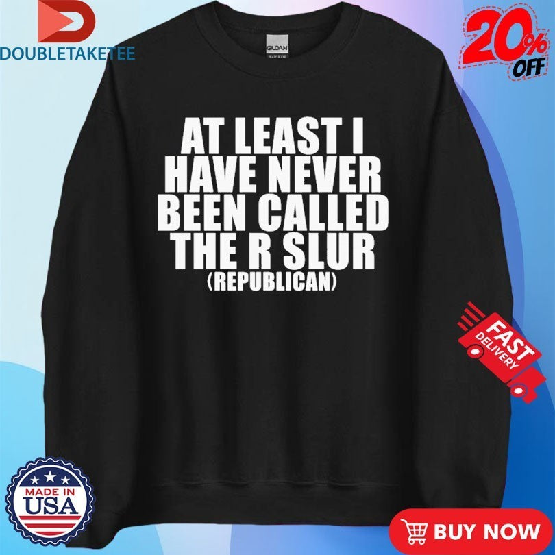 At Least I Have Never Been Called The R Slur Republican Shirts