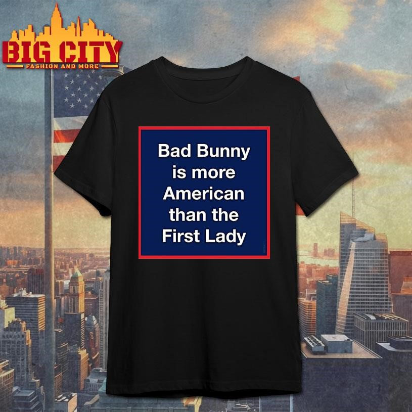 Bad Bunny Is More American Than The First Lady Shirt