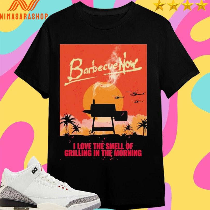 Barbecue Now I Love The Smell Of Grilling In The Morning Shirts