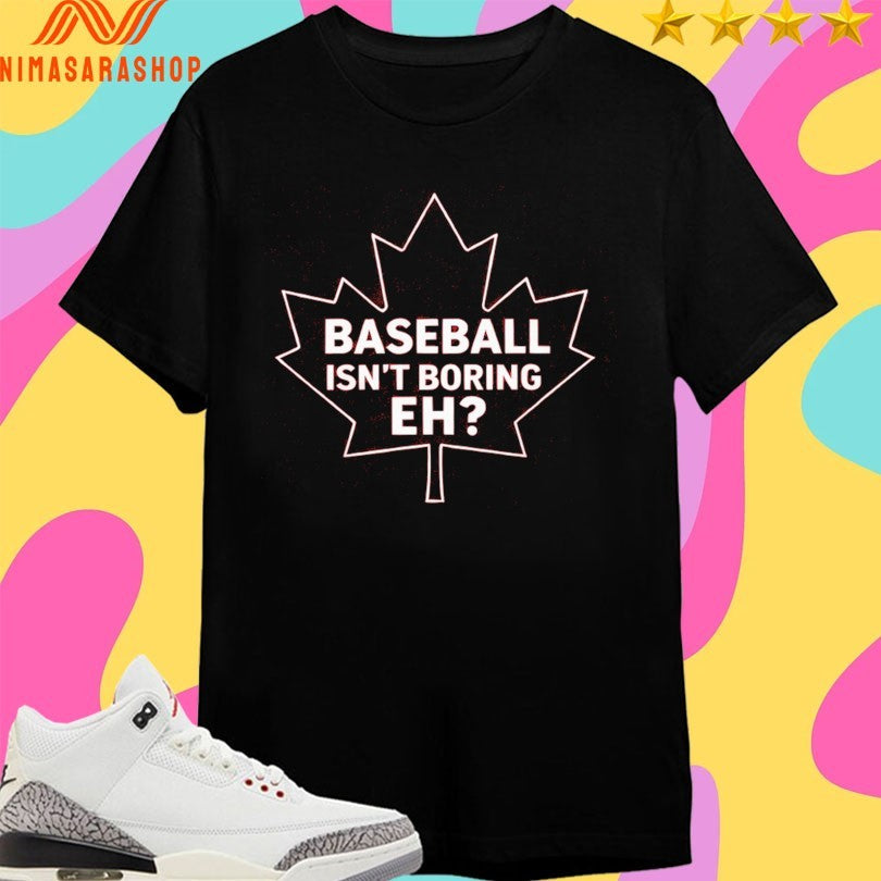 Baseball Isn’t Boring Eh Shirts