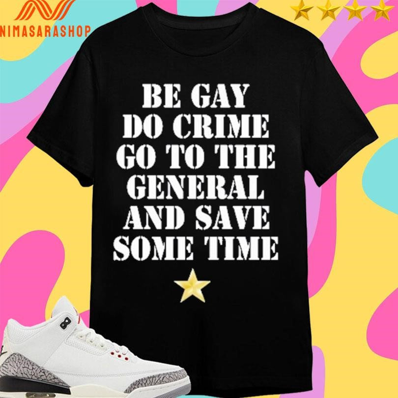Be Gay Do Crime Go To The General And Save Some Time Star Shirts