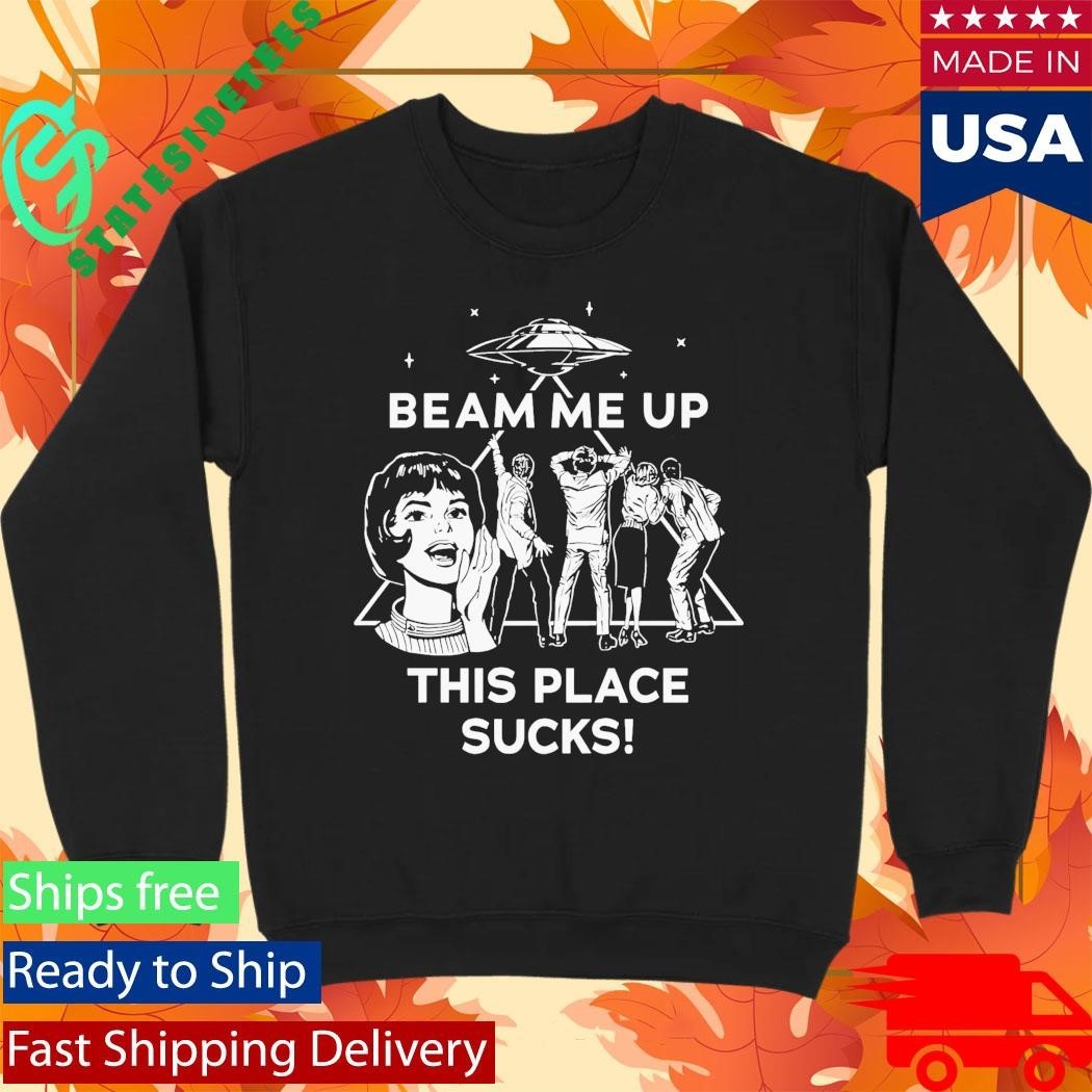 Beam Me Up This Place Sucks Shirt
