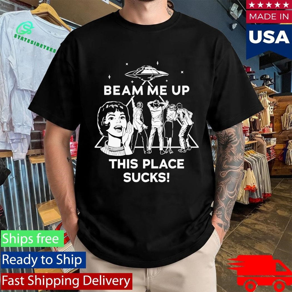 Beam Me Up This Place Sucks Shirt