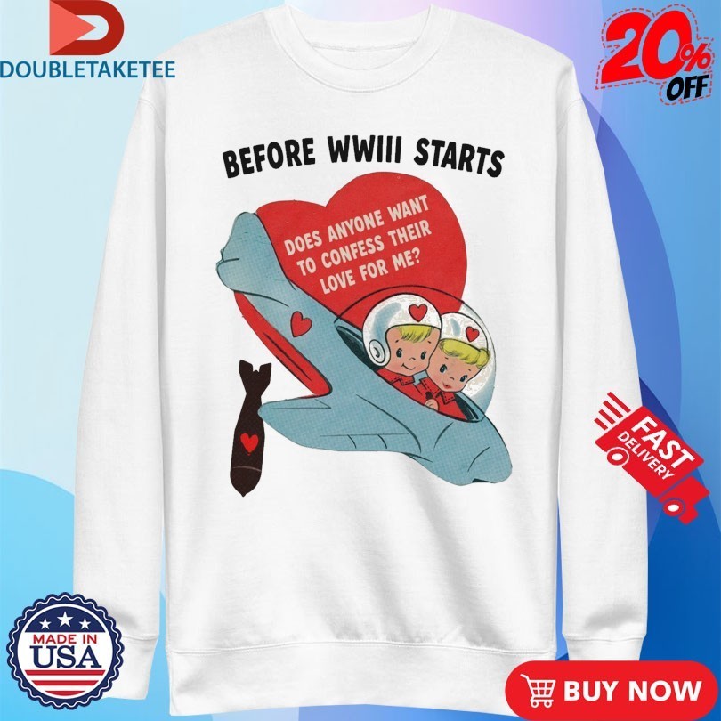 Before WWIII Starts Does Anyone Want To Confess Their Love For Me Shirts