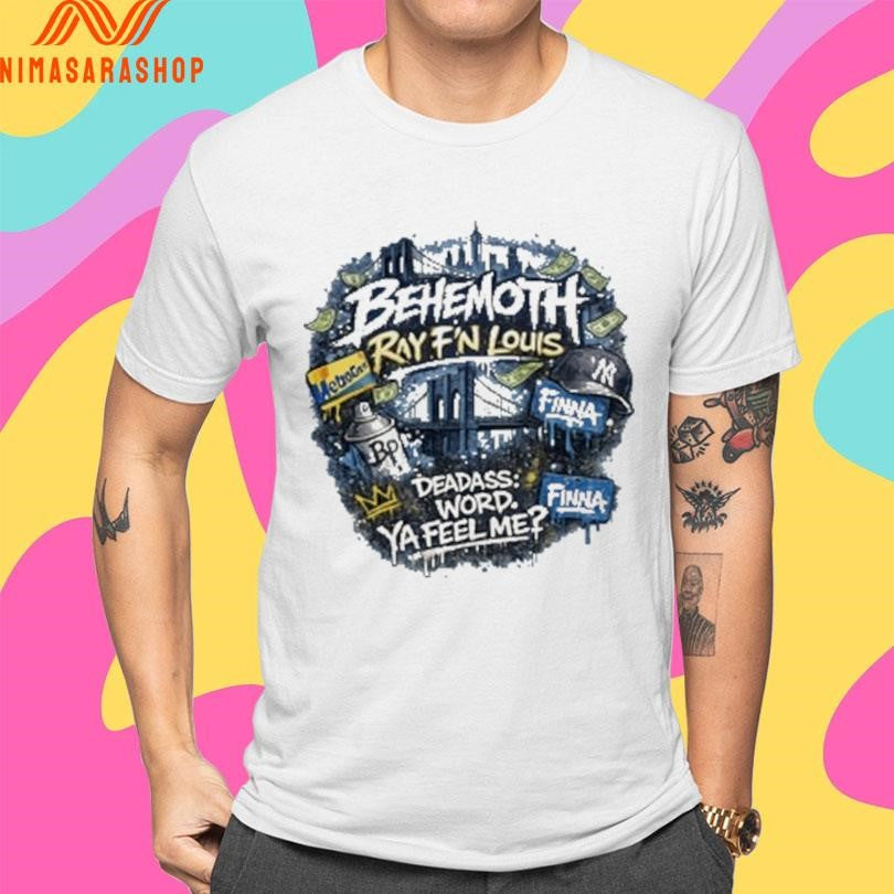 Behemoth Ray F’n Louis Deadass Word Ya Feel Me Shirts