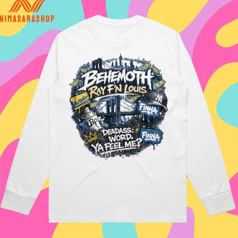 Behemoth Ray F’n Louis Deadass Word Ya Feel Me Shirts