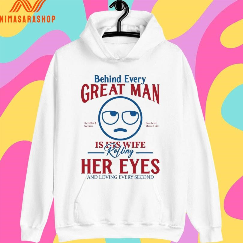 Behind Every Great Man Is His Wife Rolling Her Eyes And Loving Every Second Shirts