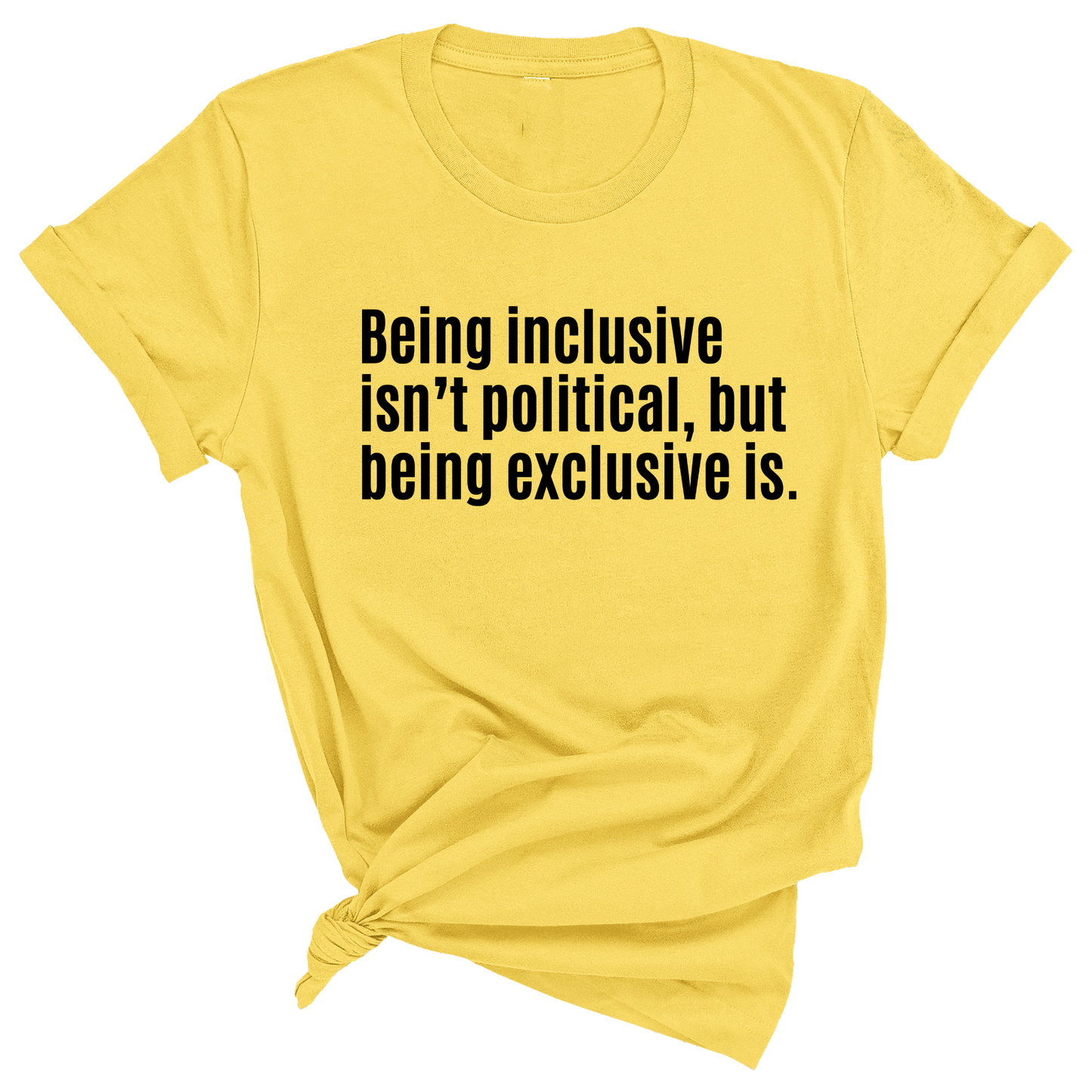 Being Inclusive IsnÃ¢â‚¬â„¢t Political, But Being Exclusive Is Unisex Tee