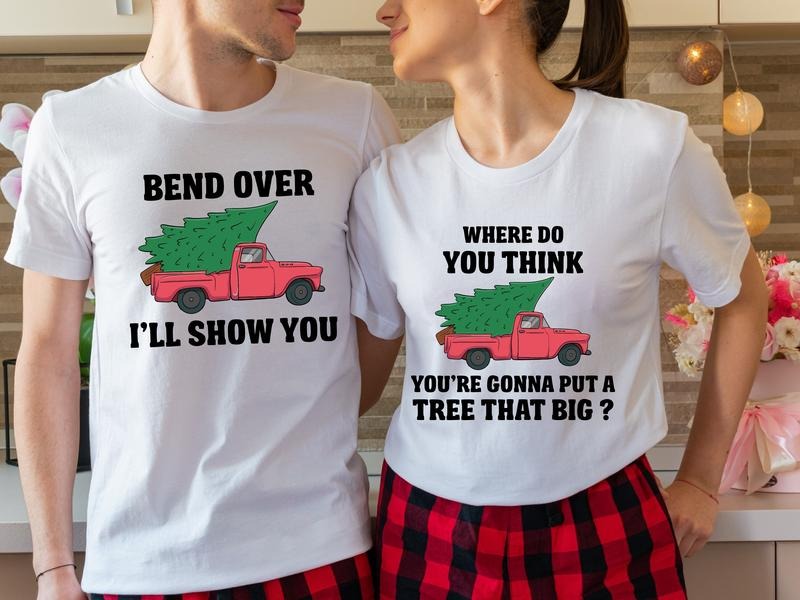 Bend Over And I'll Show You Shirt, Matching Couples Christmas Tee, Where Do You Think You're Gonna Put A Tree That Big...