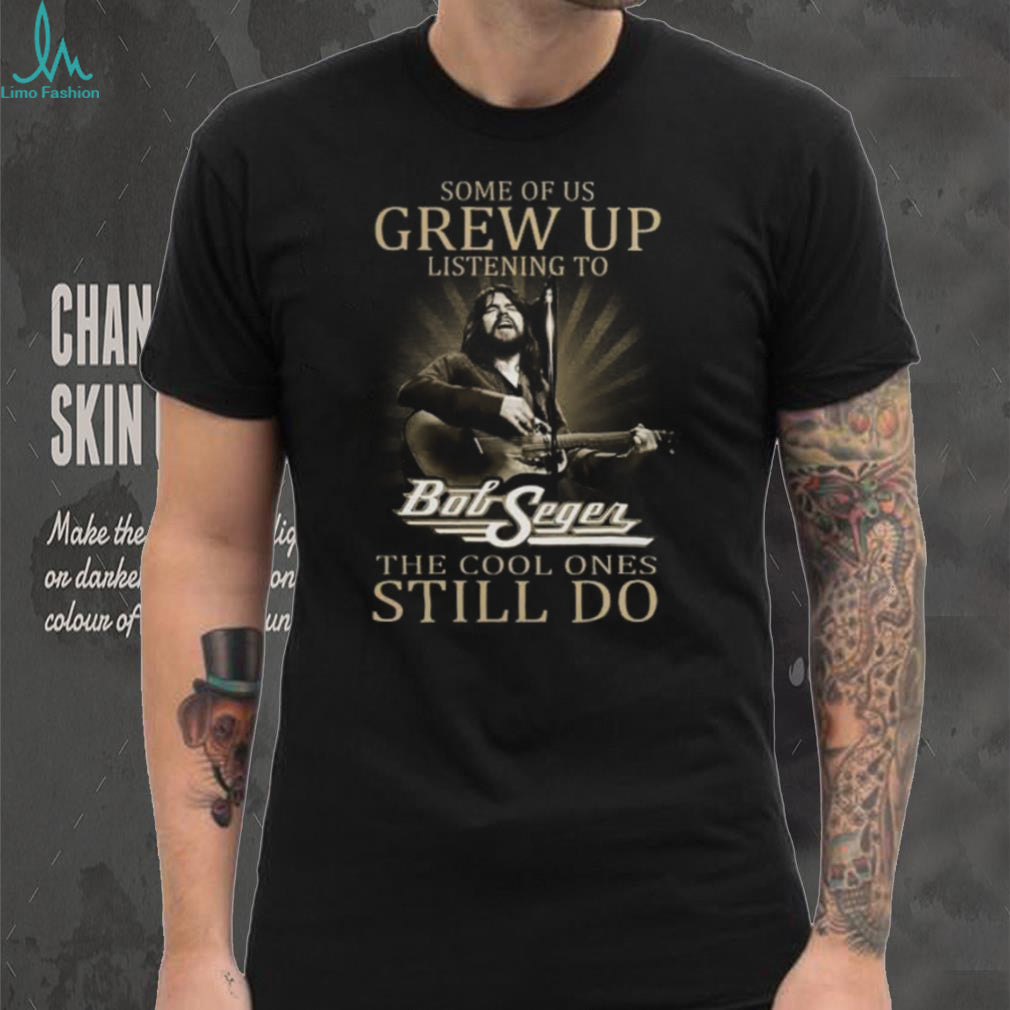 Bob Seger Grew Up Listening To The Cool Ones Still Do Vintage T Shirt