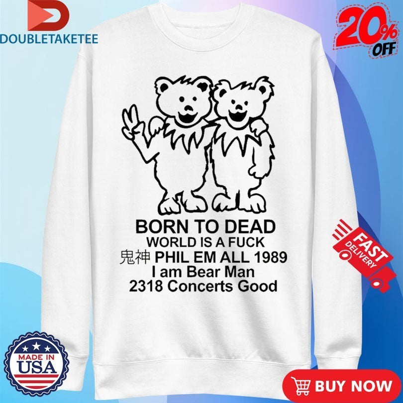 Born To Dead World Is A Fuck Phil Em All 1989 I Am Bear Man 2318 Concerts Good Shirts