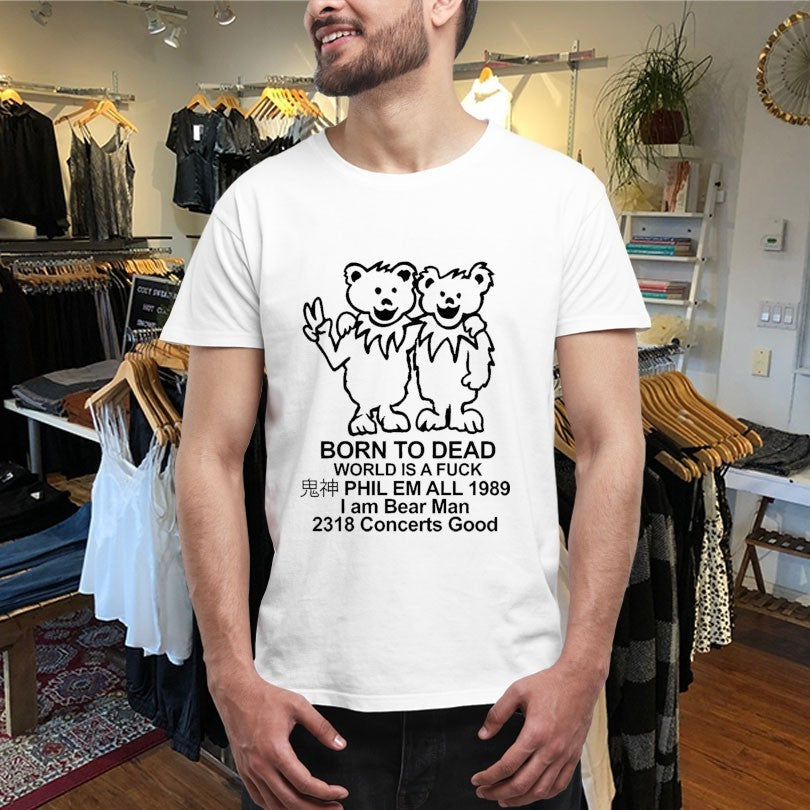 Born To Dead World Is A Fuck Phil Em All 1989 I Am Bear Man 2318 Concerts Good Shirts