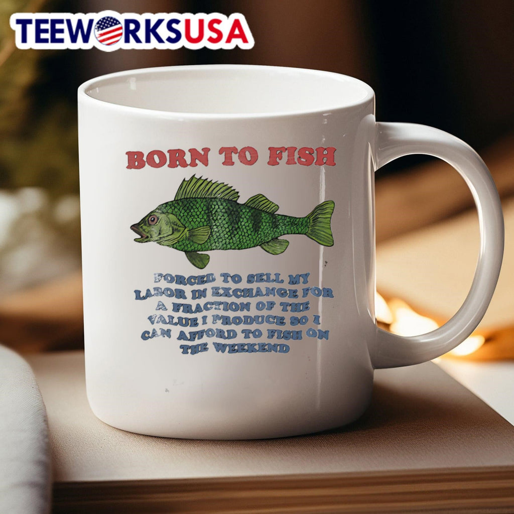 Born To Fish Forced To Sell My Labor In Exchange For A Fraction Of The Value I Produce So I Can Afford To Fish On The Weekend Shirt