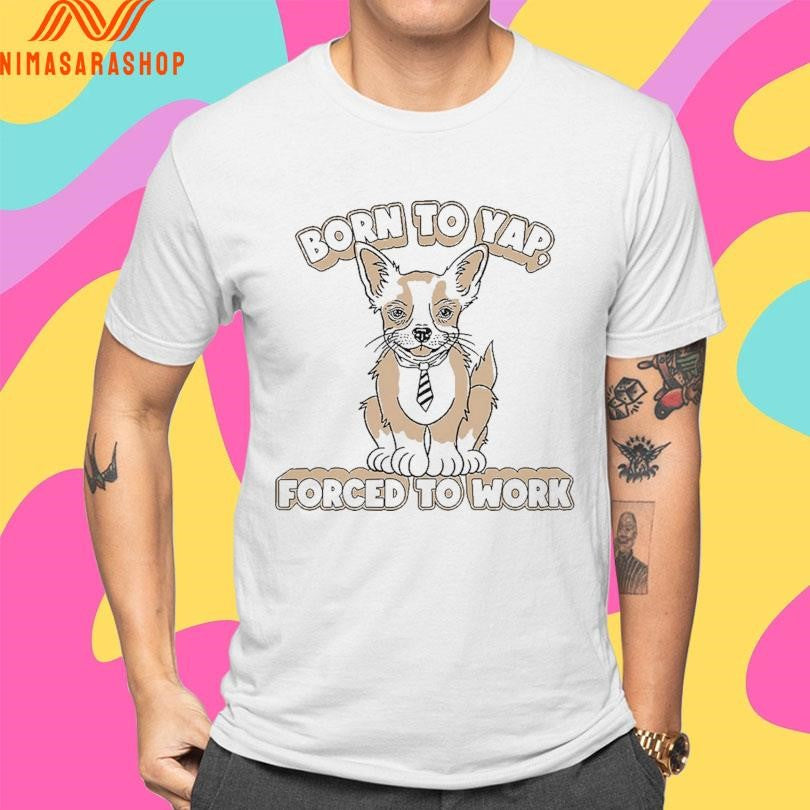 Born To Yap Forced To Work Dog Shirts