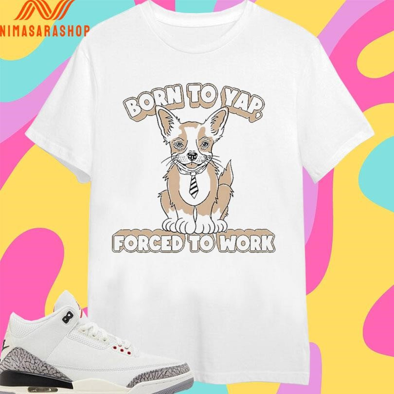 Born To Yap Forced To Work Dog Shirts
