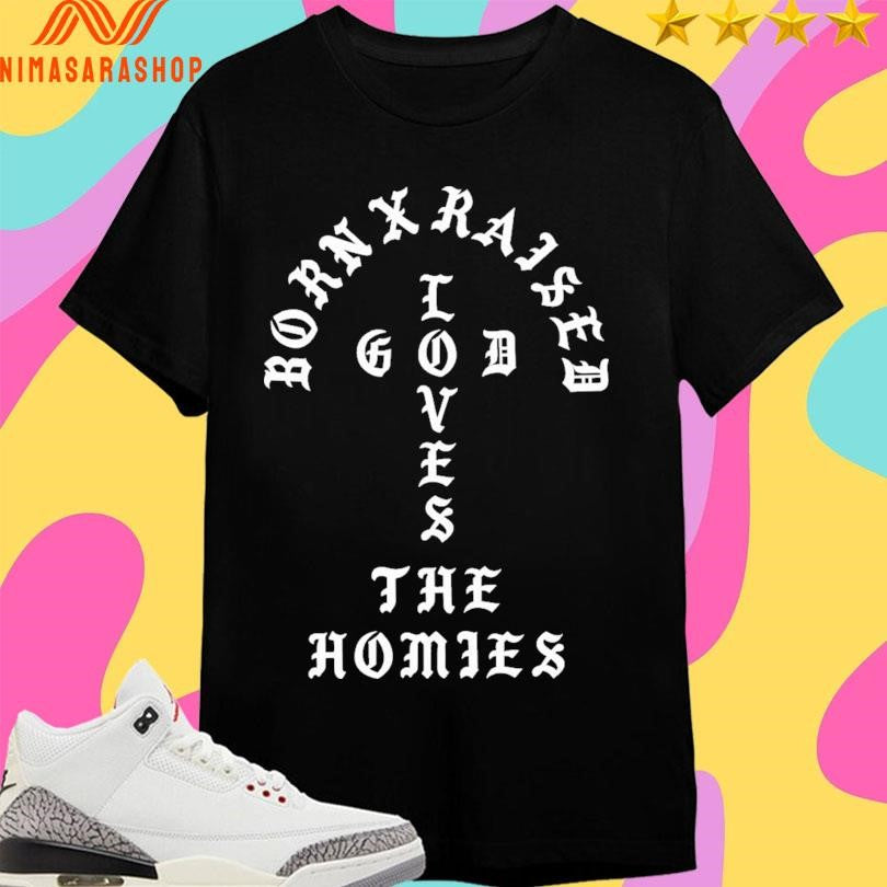 Born X Raised Unconditional Love The Homies Shirts