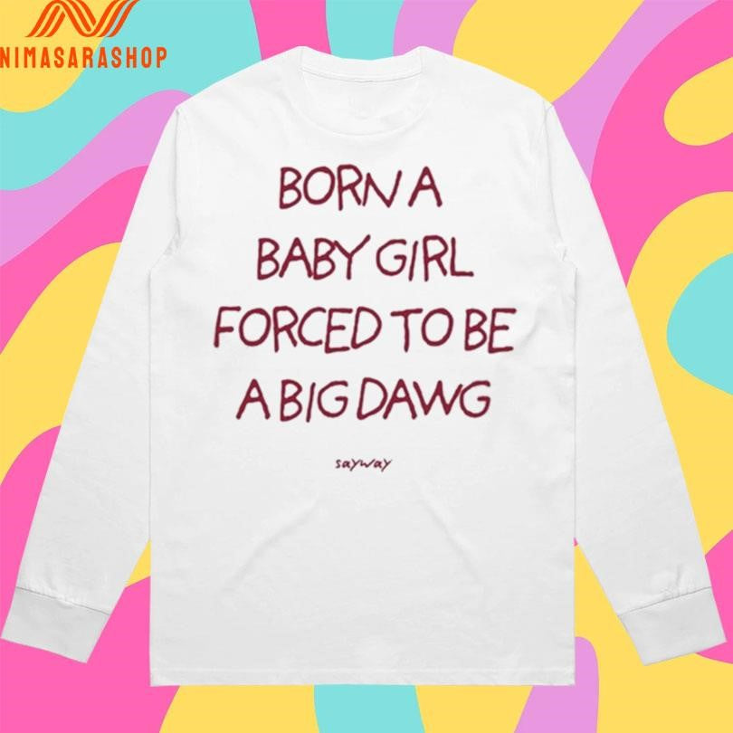 Borna Baby Girl Forced To Be A Big Dawg Sayway Shirts