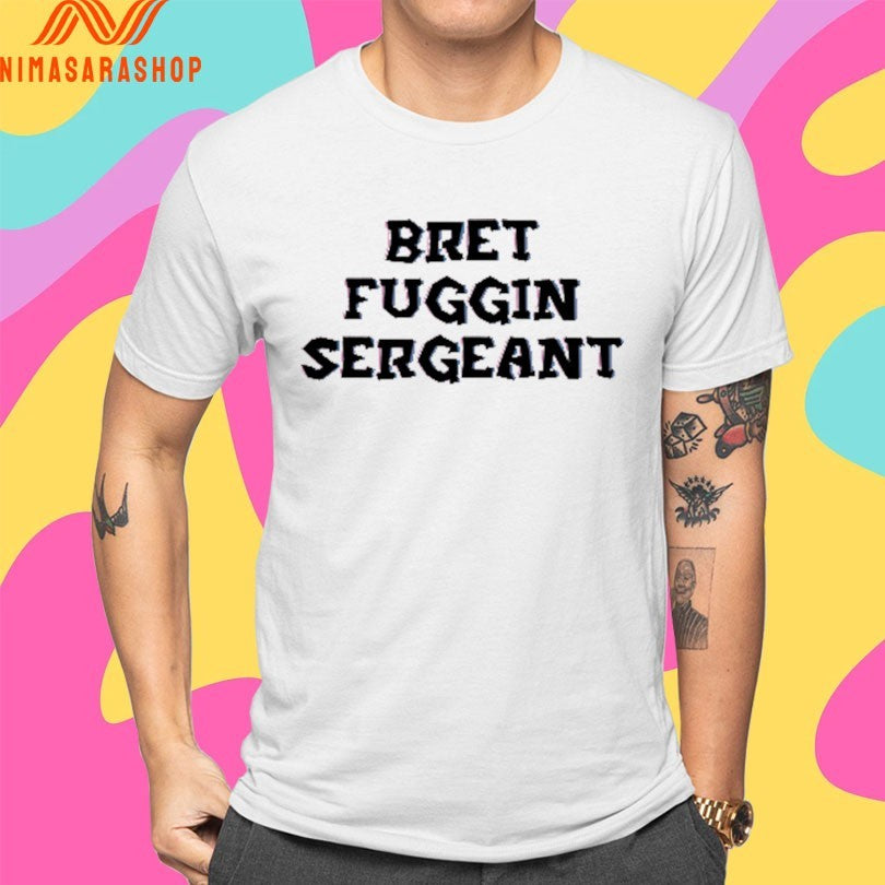 Bret Fuggin Sergeant Shirts