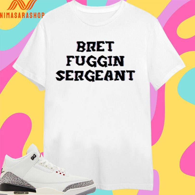 Bret Fuggin Sergeant Shirts