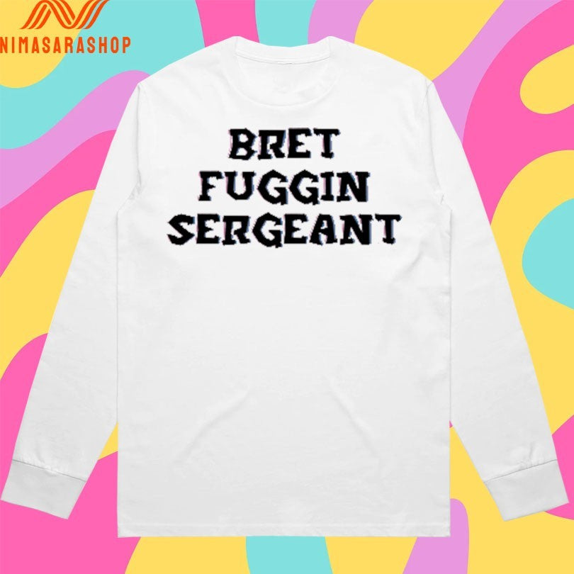 Bret Fuggin Sergeant Shirts