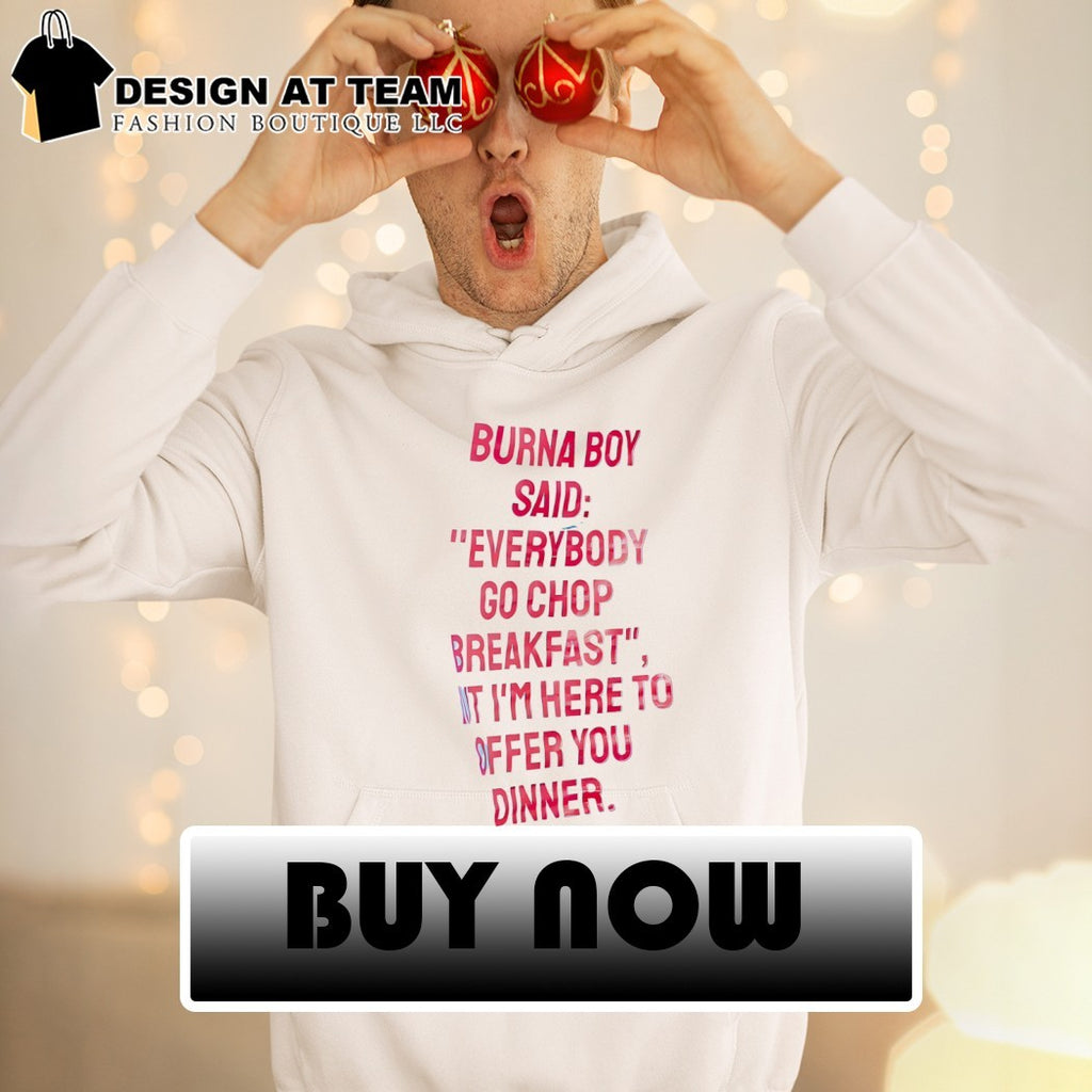 Burna boy everybody go chop breakfast I’m here to offer you dinner shirt