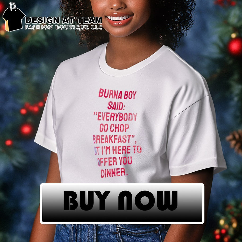 Burna boy everybody go chop breakfast I’m here to offer you dinner shirt