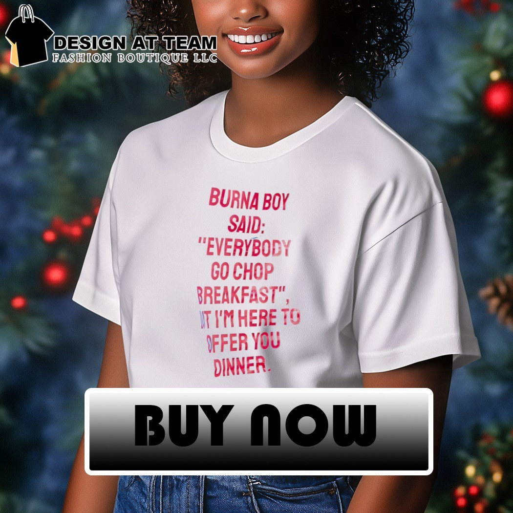 Burna boy everybody go chop breakfast I’m here to offer you dinner shirt