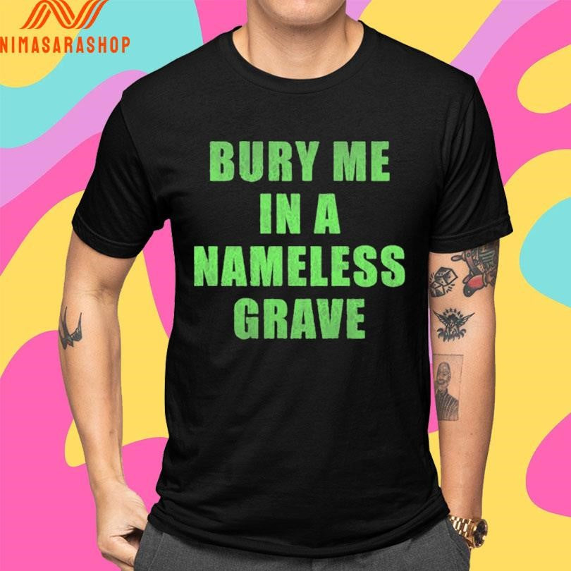 Bury Me In A Nameless Grave Shirts