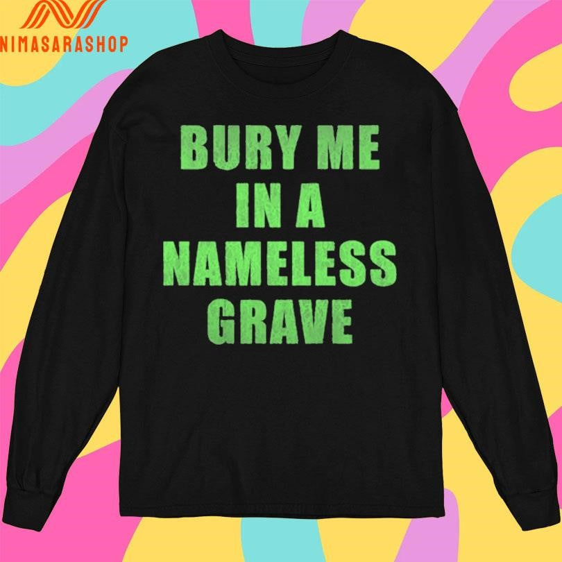 Bury Me In A Nameless Grave Shirts