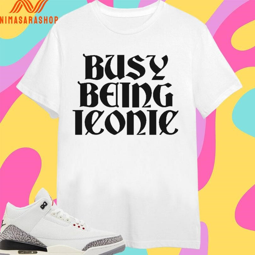 Busy Being Iconic Shirts