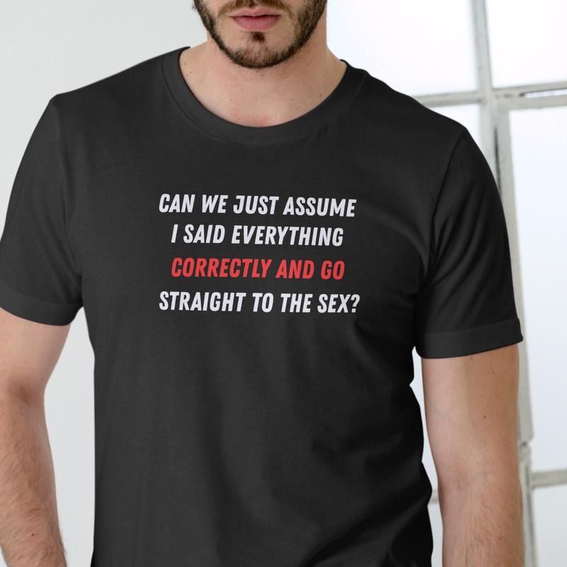 CAN WE JUST ASSUME I SAID EVERYTHING CORRECTLY AND GO STRAIGHT TO THE T Shirt, Unisex, Cotton Hoodie, Sweatshirt