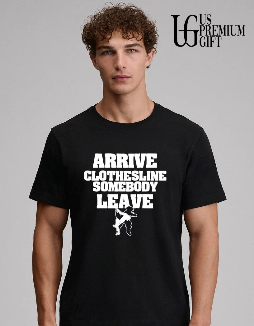 Arrive Clothesline Somebody Leave shirt