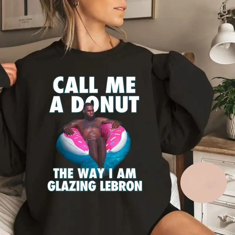 Call Me A Donut The Way I Am Glazing Lebron T-shirt, Funny Meme Sweater, Funny For Shirt Hoodie Casual Fabric Sweatshirt