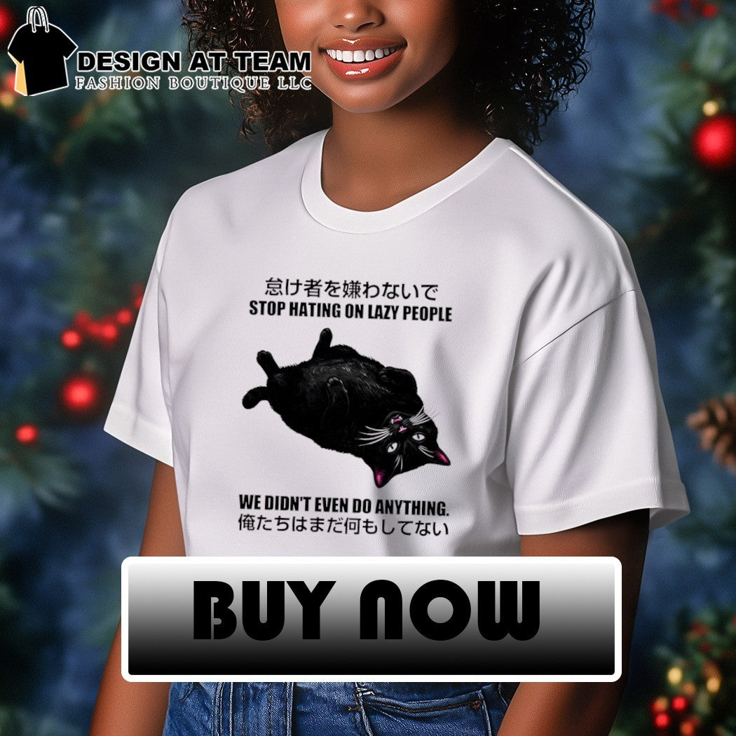 Cat stop hating on lazy people we didn’t even do anything shirt